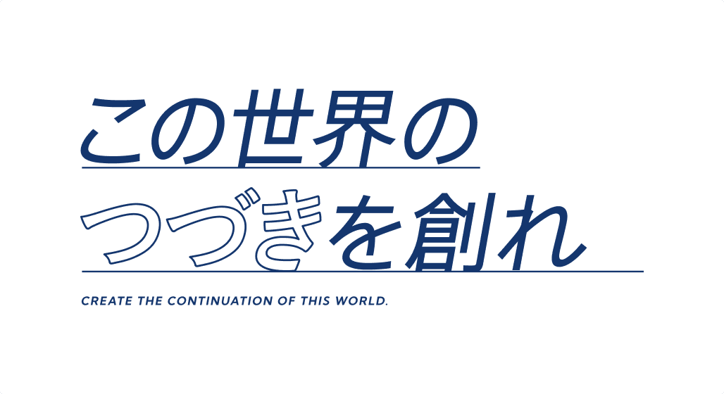 この世界のつづきを創れ CREATE THE CONTINUATION OF THIS WORLD.